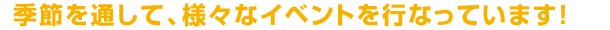 季節を通して、様々なイベントを行なっています！